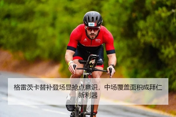 格雷茨卡替补登场显抢点意识，中场覆盖面积成拜仁新利器